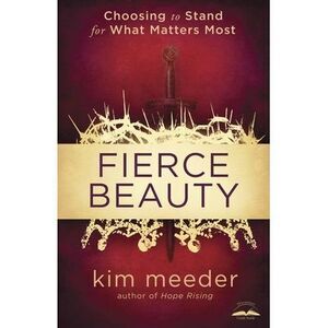 Fierce Beauty: Choosing to Stand for What Matters Most -- Kim Meeder